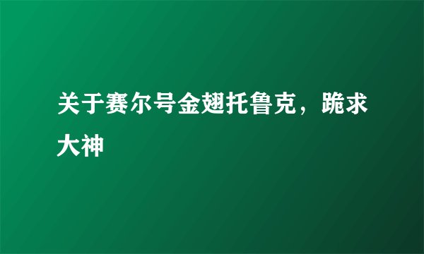 关于赛尔号金翅托鲁克，跪求大神