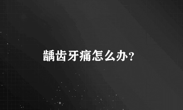 龋齿牙痛怎么办？