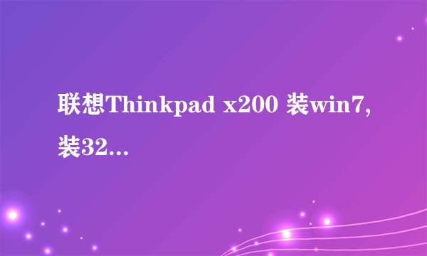 联想Thinkpad x200 装win7,装32位的好还是64位的好?
