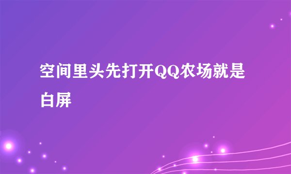 空间里头先打开QQ农场就是白屏