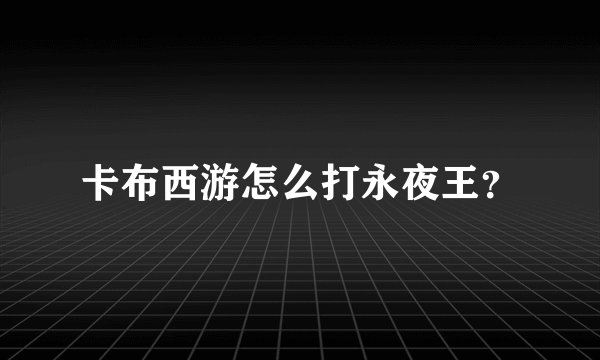 卡布西游怎么打永夜王？