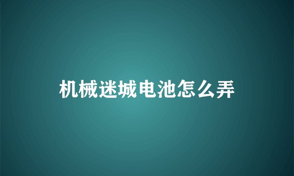 机械迷城电池怎么弄