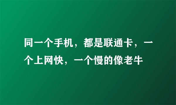 同一个手机，都是联通卡，一个上网快，一个慢的像老牛