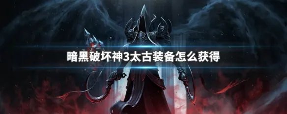 暗黑破坏神3太古装备怎么获得