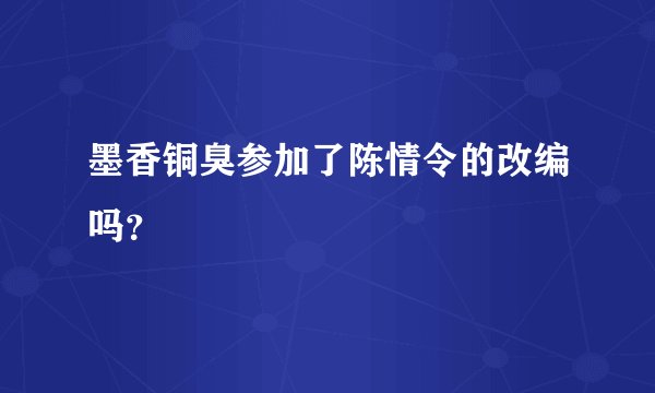 墨香铜臭参加了陈情令的改编吗？
