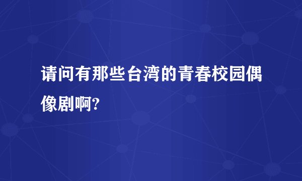 请问有那些台湾的青春校园偶像剧啊?