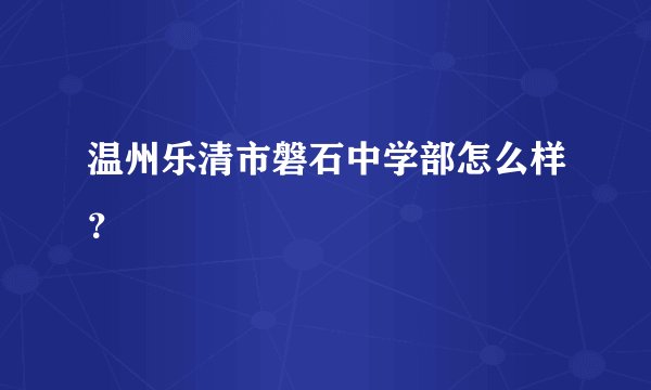 温州乐清市磐石中学部怎么样？