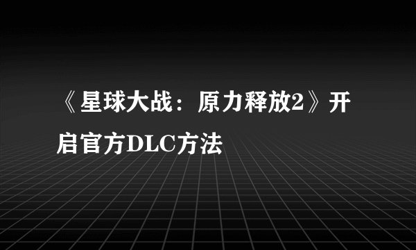《星球大战：原力释放2》开启官方DLC方法