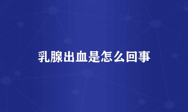 乳腺出血是怎么回事
