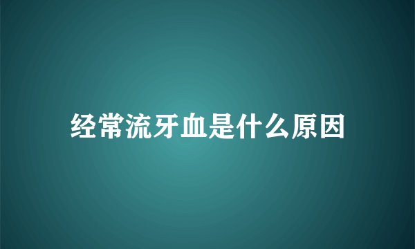 经常流牙血是什么原因