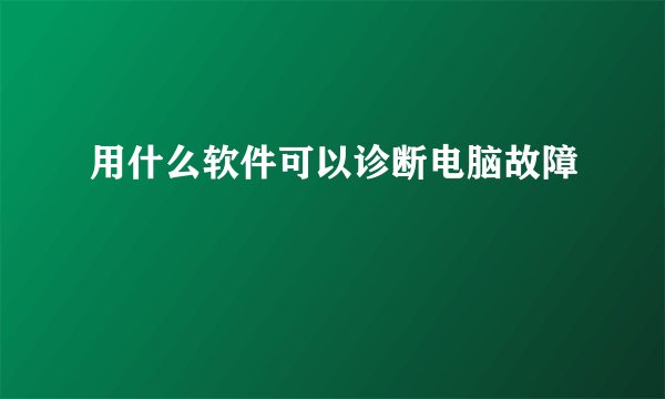 用什么软件可以诊断电脑故障
