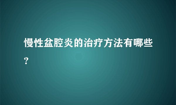 慢性盆腔炎的治疗方法有哪些?