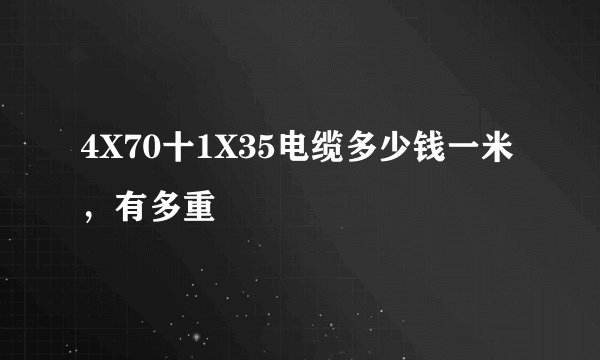 4X70十1X35电缆多少钱一米，有多重