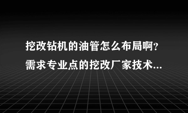 挖改钻机的油管怎么布局啊?需求专业点的挖改厂家技术人员指导一下。