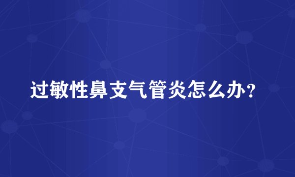 过敏性鼻支气管炎怎么办？