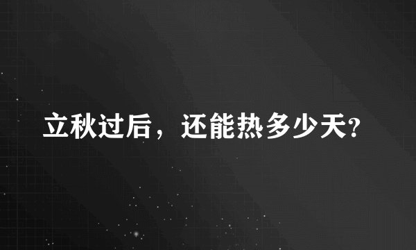 立秋过后，还能热多少天？