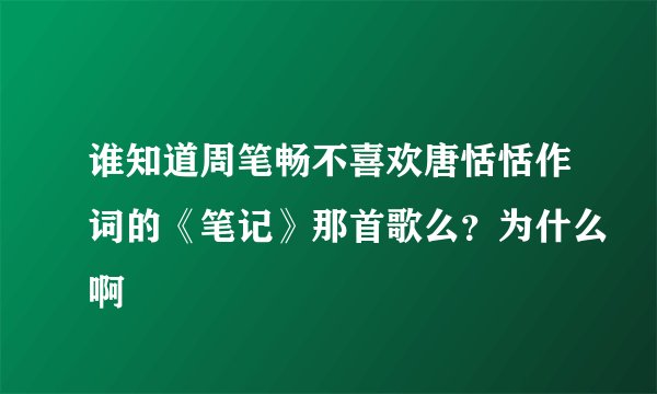谁知道周笔畅不喜欢唐恬恬作词的《笔记》那首歌么？为什么啊