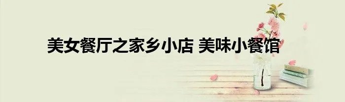 美女餐厅之家乡小店 美味小餐馆
