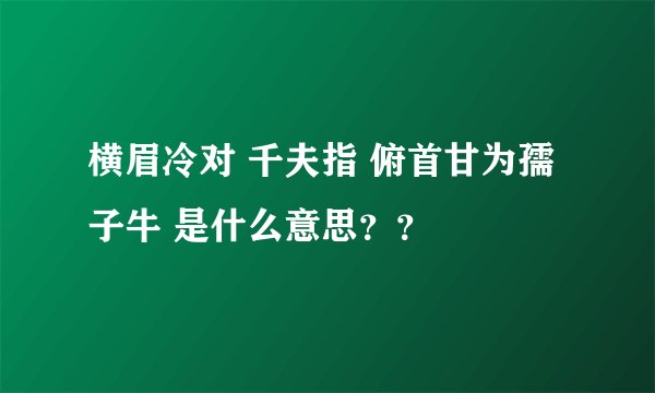 横眉冷对 千夫指 俯首甘为孺子牛 是什么意思？？