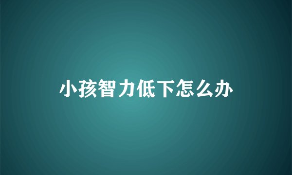 小孩智力低下怎么办