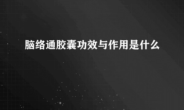 脑络通胶囊功效与作用是什么