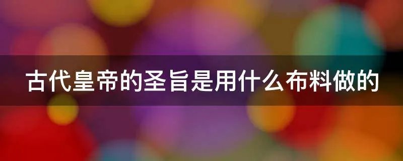 古代皇帝的圣旨是用什么布料做的