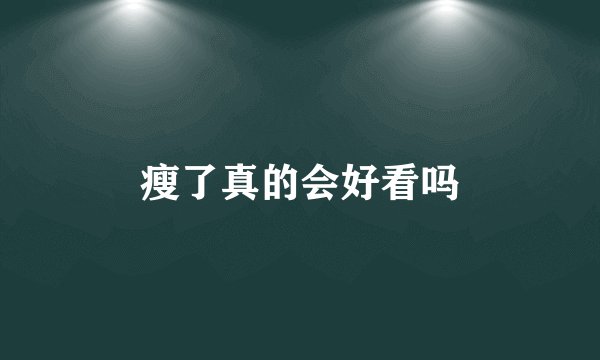 瘦了真的会好看吗
