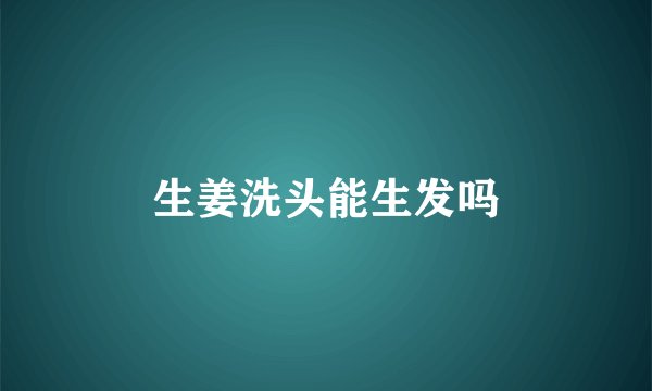 生姜洗头能生发吗