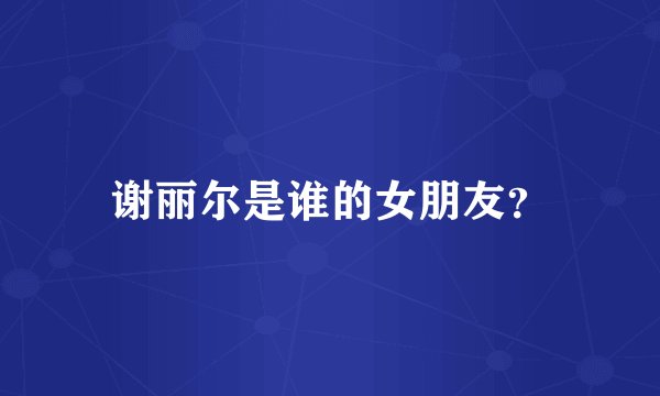 谢丽尔是谁的女朋友？