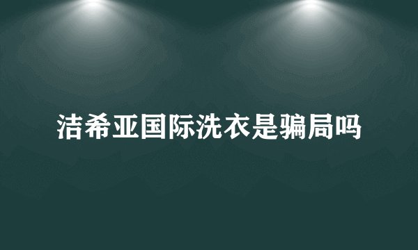 洁希亚国际洗衣是骗局吗