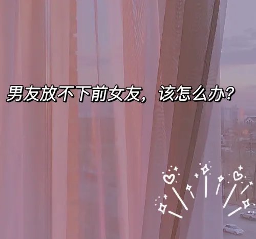 男朋友放不下前任怎么办 男朋友心里有前任咋办
