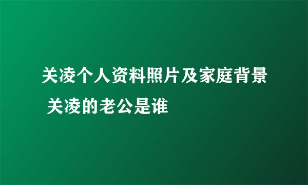 关凌个人资料照片及家庭背景 关凌的老公是谁