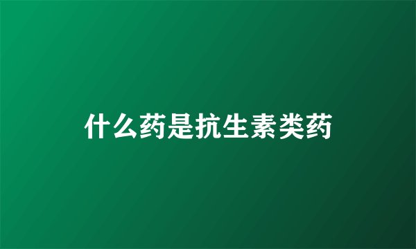 什么药是抗生素类药
