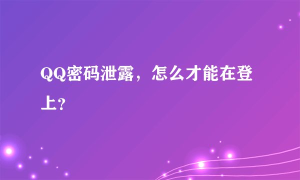 QQ密码泄露,怎么才能在登上?