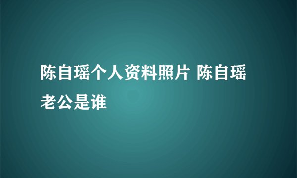 陈自瑶个人资料照片 陈自瑶老公是谁