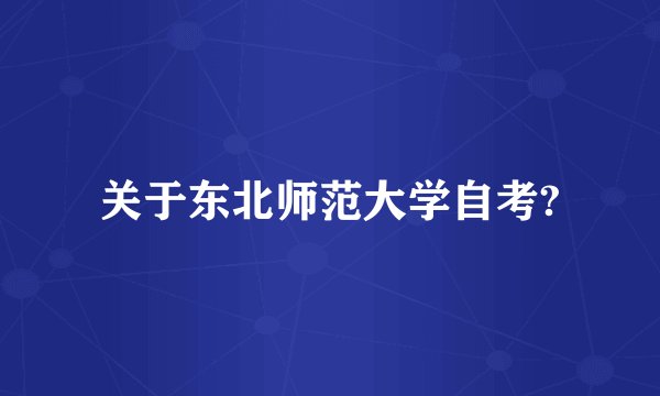 关于东北师范大学自考?