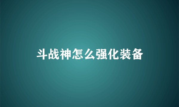 斗战神怎么强化装备