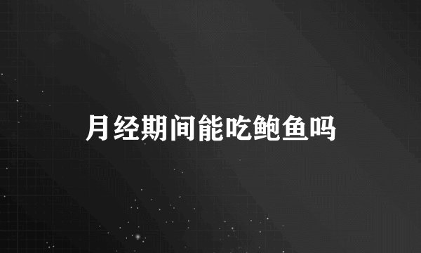 月经期间能吃鲍鱼吗