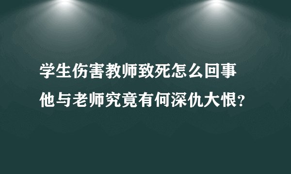 学生伤害教师致死怎么回事 他与老师究竟有何深仇大恨?