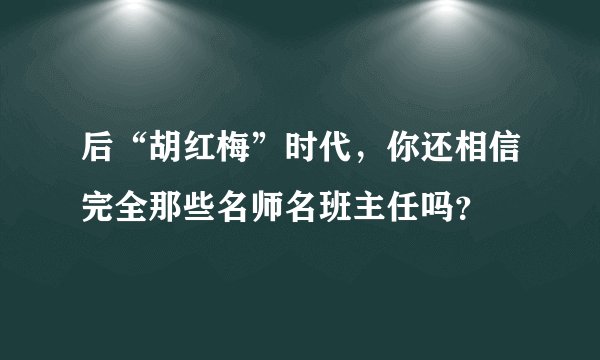 后“胡红梅”时代,你还相信完全那些名师名班主任吗?