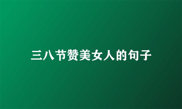 三八节赞美女人的句子