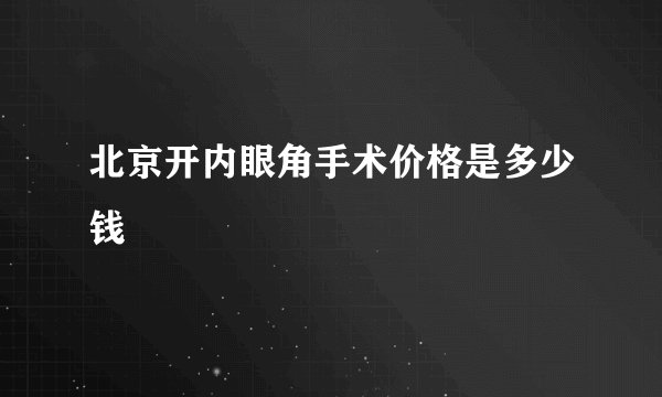 北京开内眼角手术价格是多少钱