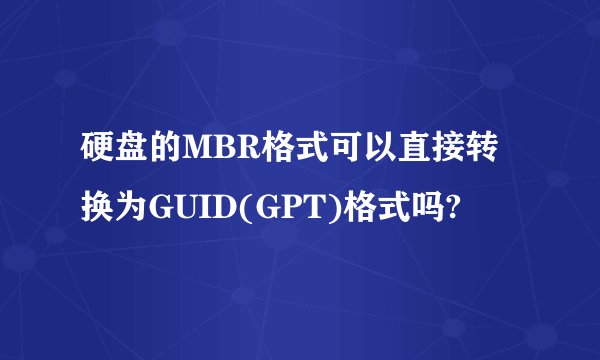硬盘的MBR格式可以直接转换为GUID(GPT)格式吗?