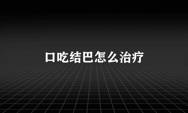 口吃结巴怎么治疗