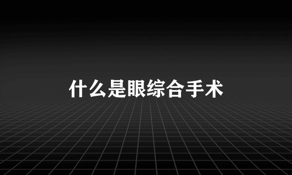什么是眼综合手术