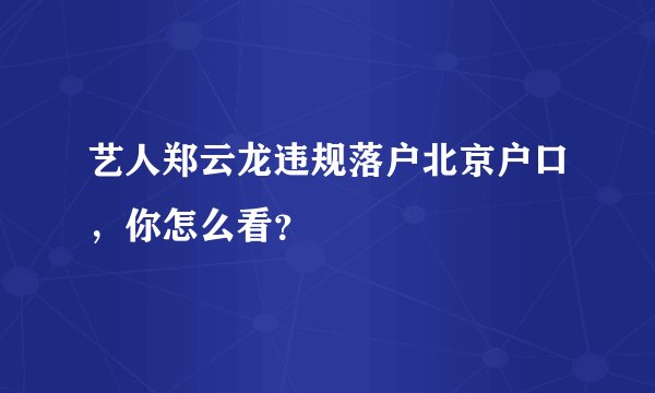 艺人郑云龙违规落户北京户口，你怎么看？