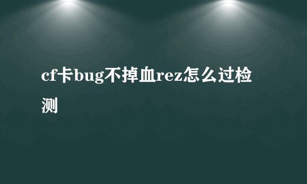 cf卡bug不掉血rez怎么过检测