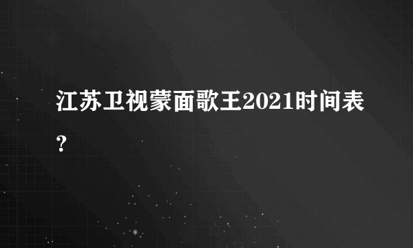 江苏卫视蒙面歌王2021时间表？