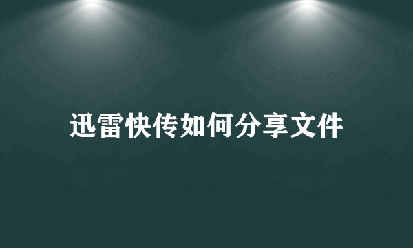 迅雷快传如何分享文件
