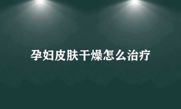 孕妇皮肤干燥怎么治疗